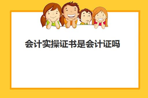 会计实操证书是会计证吗(会计上岗证和会计初级证一样吗)