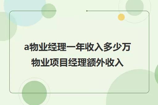 a物业经理一年收入多少万物业项目经理额外收入90