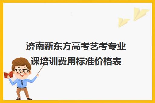 济南新东方高考艺考专业课培训费用标准价格表(播音艺考培训班)