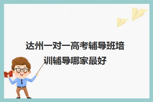 达州一对一高考辅导班培训辅导哪家最好(高考一对一辅导多少钱一小时)