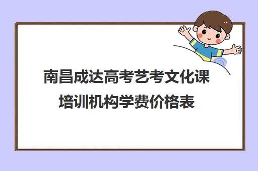 南昌成达高考艺考文化课培训机构学费价格表(南昌最好的艺考艺校)