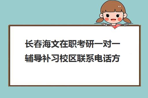 长春海文在职考研一对一辅导补习校区联系电话方式