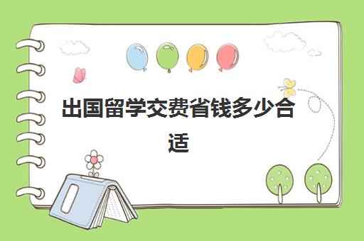 出国留学交费省钱多少合适(出国留学哪里比较便宜)