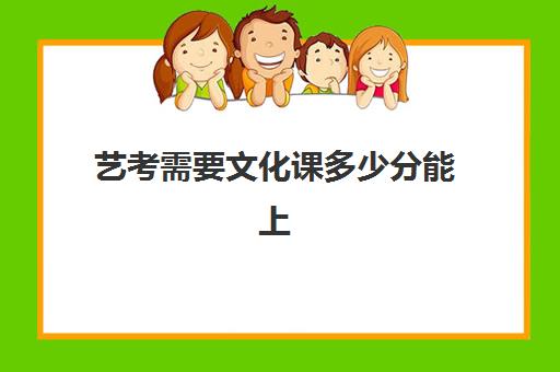 艺考需要文化课多少分能上(艺考统考没过分数线能不能上)