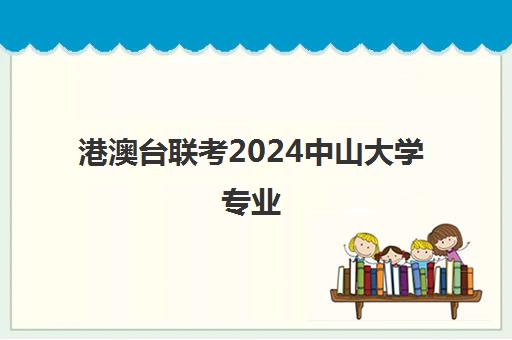 港澳台联考2024中山大学专业(中山大学港澳台联考分数线)