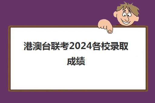 港澳台联考2024各校录取成绩(港澳台联考录取率)