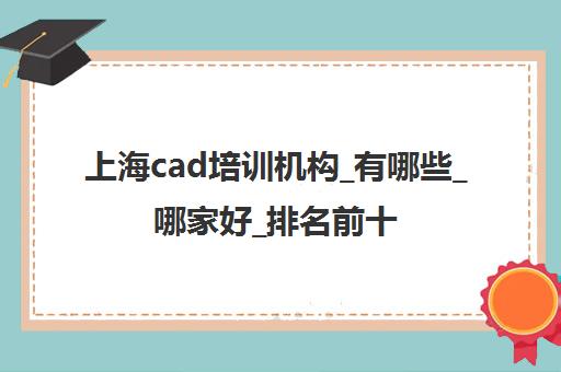 上海cad培训机构_有哪些_哪家好_排名前十推荐