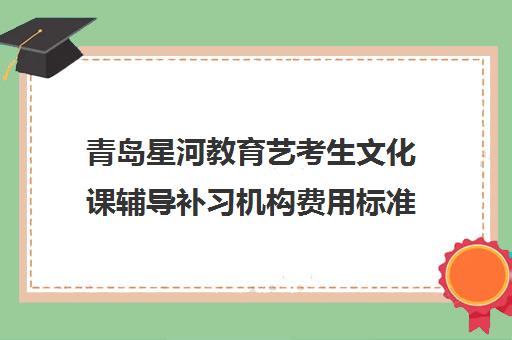 青岛星河教育艺考生文化课辅导补习机构费用标准价格表