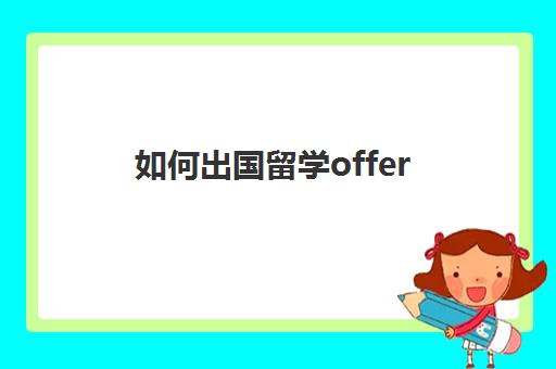 如何出国留学offer(有条件offer可以办签证吗)