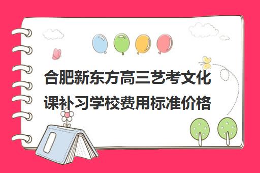 合肥新东方高三艺考文化课补习学校费用标准价格表