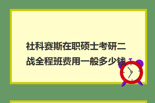 社科赛斯在职硕士考研二战全程班费用一般多少钱（社工考研国家线）