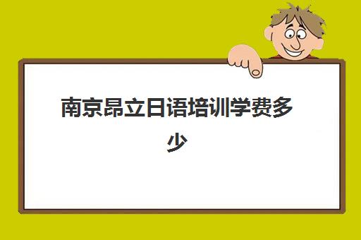 南京昂立日语培训学费多少(日语培训哪个机构比较好)