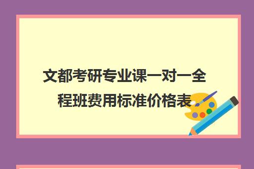 文都考研专业课一对一全程班费用标准价格表（考研一对一网课）