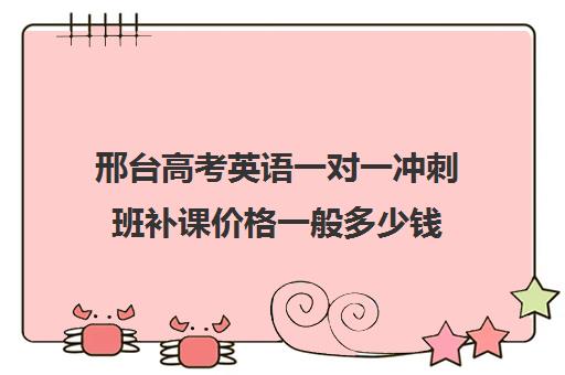 邢台高考英语一对一冲刺班补课价格一般多少钱(高三英语一对一补课有用吗)