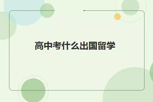 高中考什么出国留学(高考多少分才能出国留学)