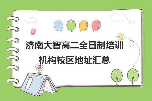 济南大智高二全日制培训机构校区地址汇总(济南最好的高中正规培训机构)