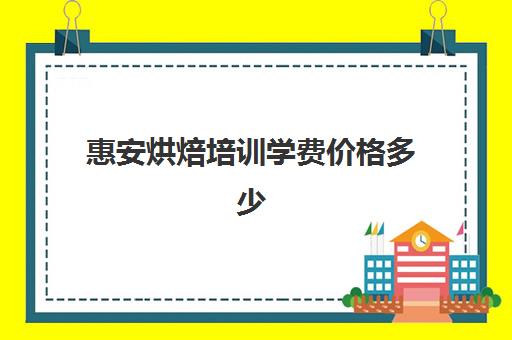 惠安烘焙培训学费价格多少(泉州有什么学烘焙的学校)