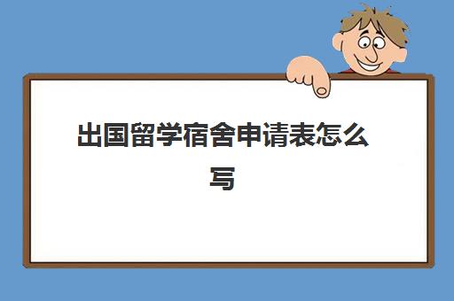 出国留学宿舍申请表怎么写(大学怎么申请校外住宿)