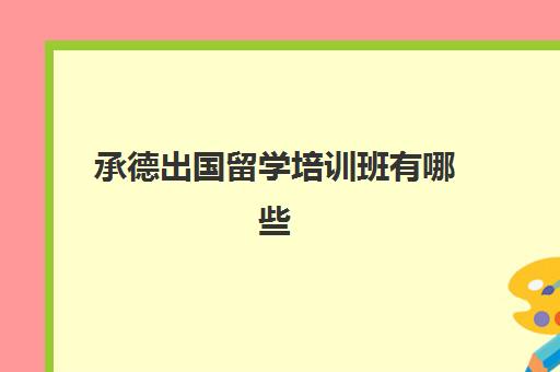 承德出国留学培训班有哪些(出国学费大概多少钱)