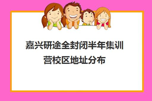 嘉兴研途全封闭半年集训营校区地址分布（嘉兴学院研究生招生网）