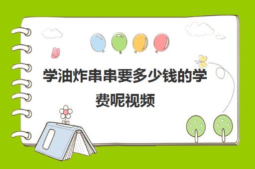 学油炸串串要多少钱的学费呢视频(油炸串串在哪里学)