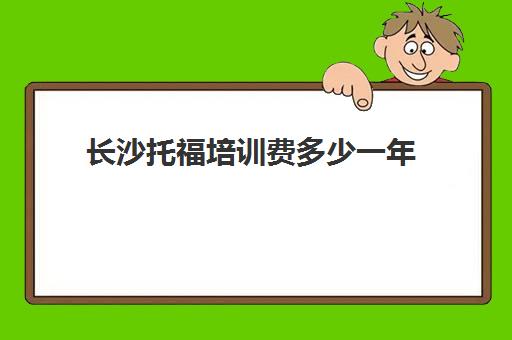 长沙托福培训费多少一年(长沙新东方托福培训班)