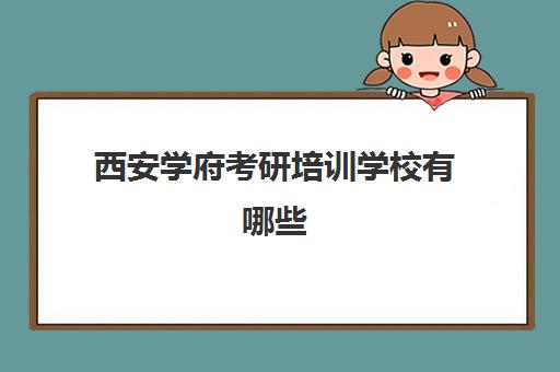 西安学府考研培训学校有哪些(西安学府考研可靠吗)