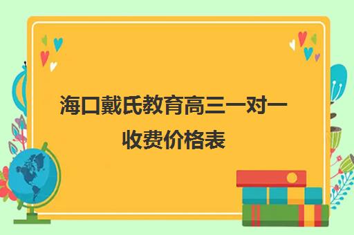 海口戴氏教育高三一对一收费价格表（海口家教一对一收费标准）