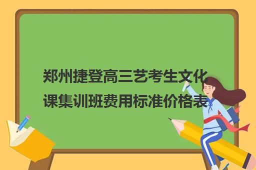 郑州捷登高三艺考生文化课集训班费用标准价格表(郑州艺考前10名学校)