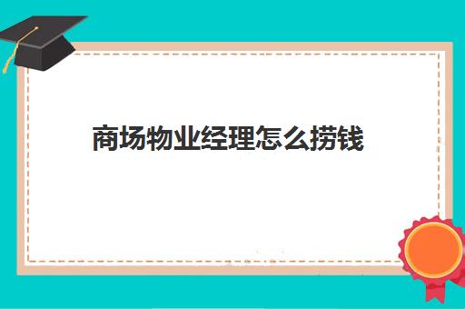 商场物业经理怎么捞钱(作为一名物业经理你是如何看)