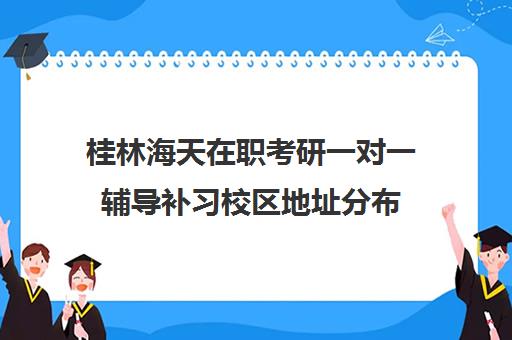 桂林海天在职考研一对一辅导补习校区地址分布