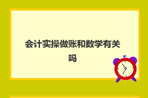 会计实操做账和数学有关吗(会计必须要数学好吗)