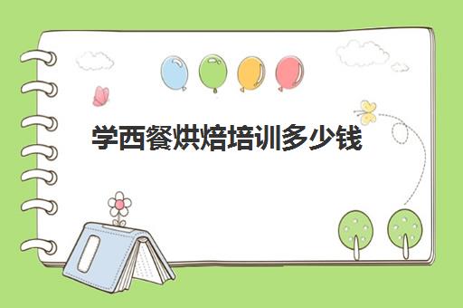 学西餐烘焙培训多少钱(西点培训班一般学费多少钱)