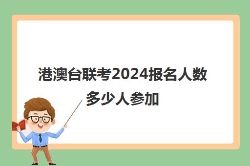 港澳台联考2024报名人数多少人参加(2024年港澳台联考招生简章)