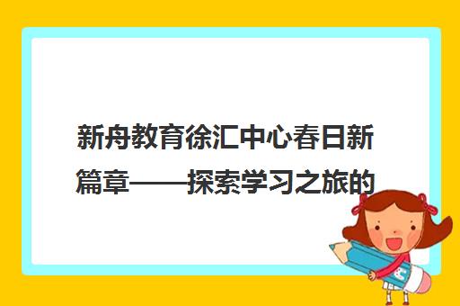 新舟教育徐汇中心春日新篇章——探索学习之旅的下一站！