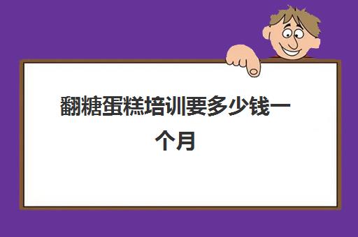 翻糖蛋糕培训要多少钱一个月(生日蛋糕培训班)