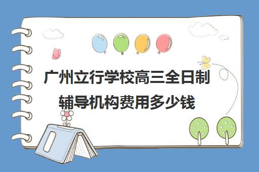 广州立行学校高三全日制辅导机构费用多少钱(新东方高三全日制有用吗)