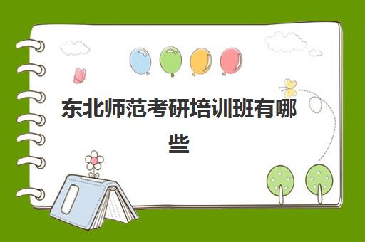 东北师范考研培训班有哪些(东北师范大学考研难吗)