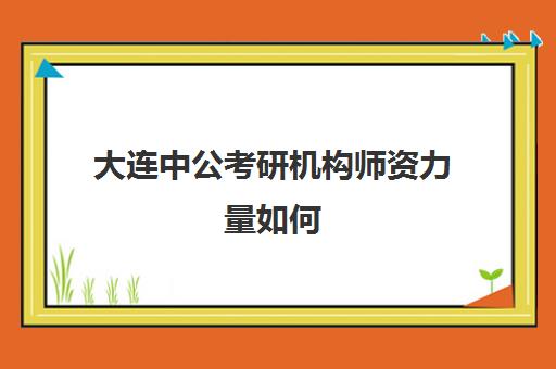 大连中公考研机构师资力量如何(大连公务员培训机构排名)