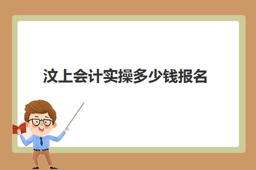 汶上会计实操多少钱报名(初级会计几号考试)