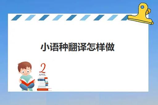 小语种翻译怎样做(小语种推荐学什么)