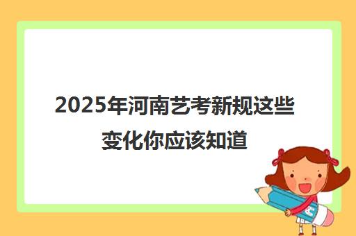 2025年河南艺考新规这些变化你应该知道