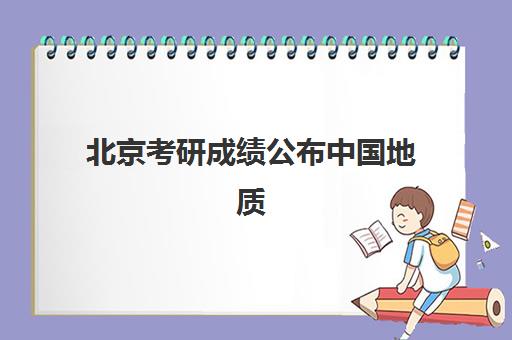 北京考研成绩公布中国地质(中国地质大学研究生院北京官网)