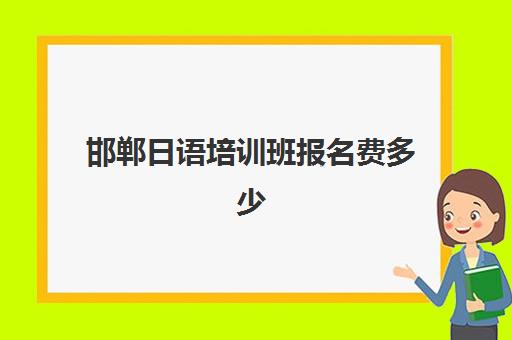 邯郸日语培训班报名费多少(邯郸哪里可以学日语)