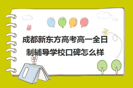 成都新东方高考高一全日制辅导学校口碑怎么样(成都高三全日制补课排名)