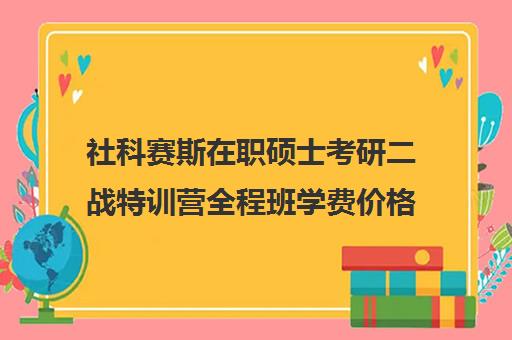 社科赛斯在职硕士考研二战特训营全程班学费价格表（社科赛斯考研）