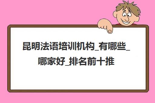 昆明法语培训机构_有哪些_哪家好_排名前十推荐