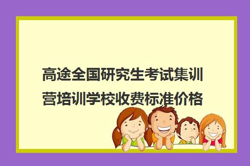 高途全国研究生考试集训营培训学校收费标准价格一览（高途考研口碑怎么样）