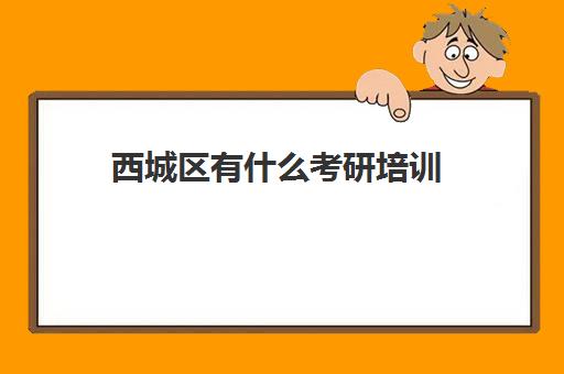 西城区有什么考研培训(北京现在最好的考研机构)