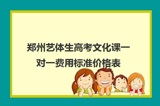 郑州艺体生高考文化课一对一费用标准价格表(郑州比较好的艺考机构)